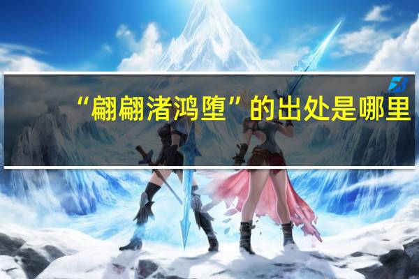 “翩翩渚鸿堕”的出处是哪里