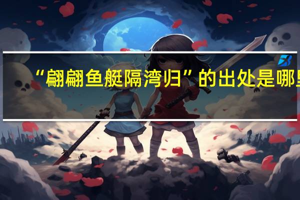 “翩翩鱼艇隔湾归”的出处是哪里