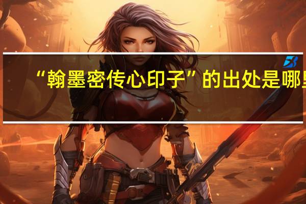 “翰墨密传心印子”的出处是哪里
