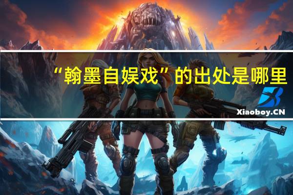 “翰墨自娱戏”的出处是哪里