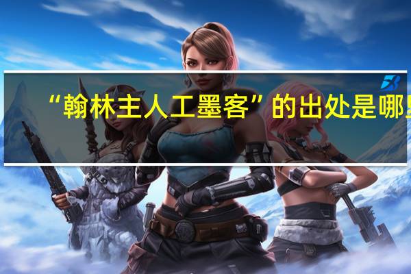 “翰林主人工墨客”的出处是哪里