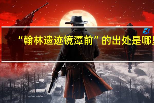 “翰林遗迹镜潭前”的出处是哪里