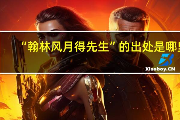 “翰林风月得先生”的出处是哪里