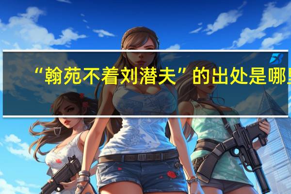 “翰苑不着刘潜夫”的出处是哪里