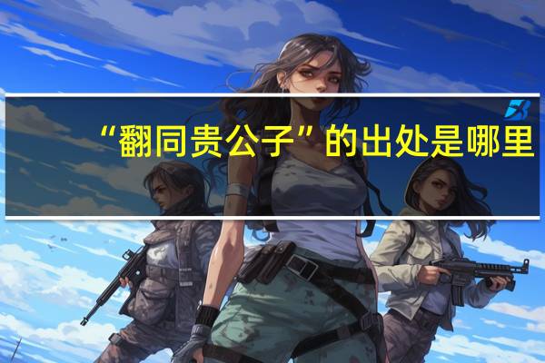 “翻同贵公子”的出处是哪里