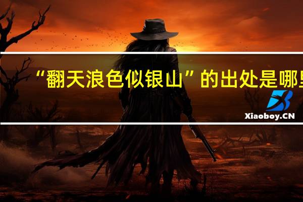 “翻天浪色似银山”的出处是哪里