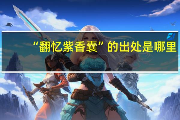 “翻忆紫香囊”的出处是哪里