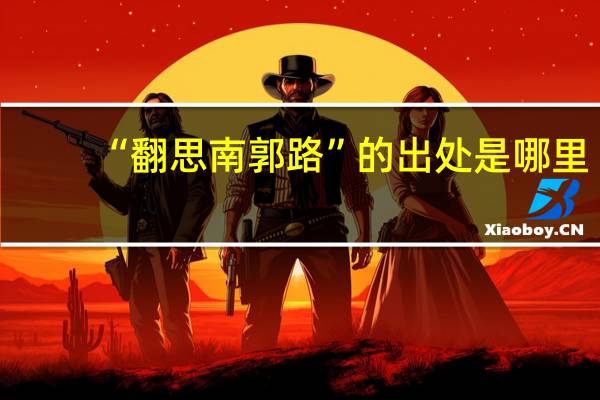 “翻思南郭路”的出处是哪里