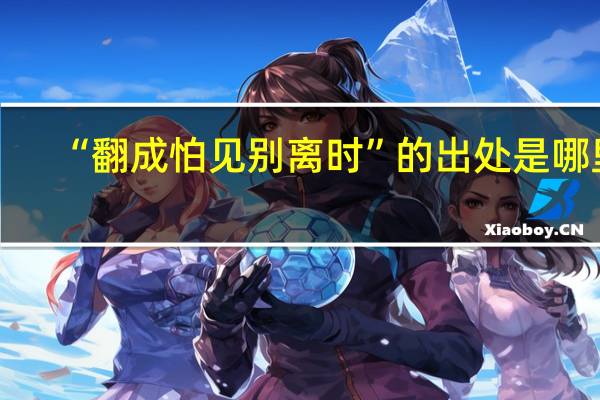 “翻成怕见别离时”的出处是哪里