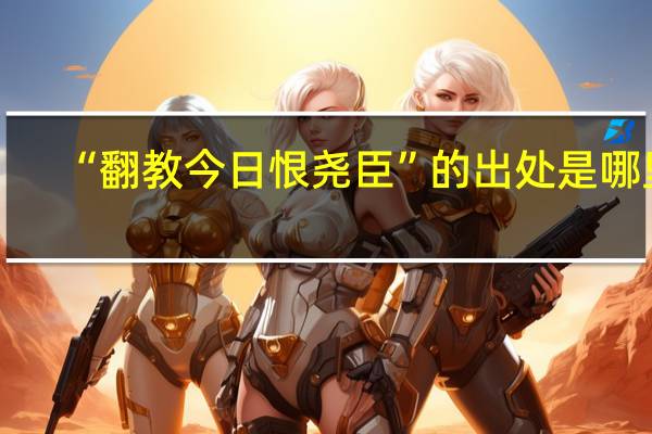 “翻教今日恨尧臣”的出处是哪里