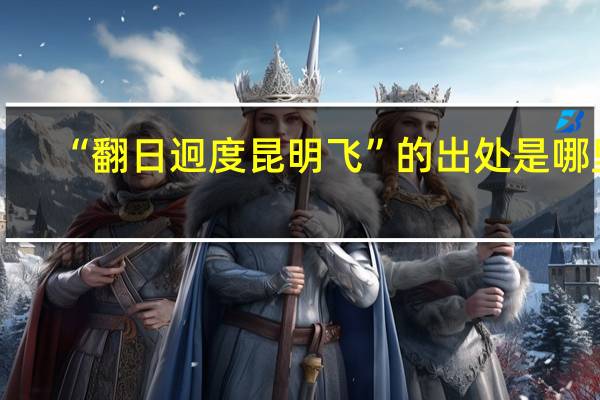 “翻日迥度昆明飞”的出处是哪里