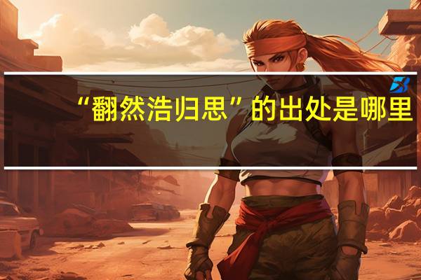 “翻然浩归思”的出处是哪里
