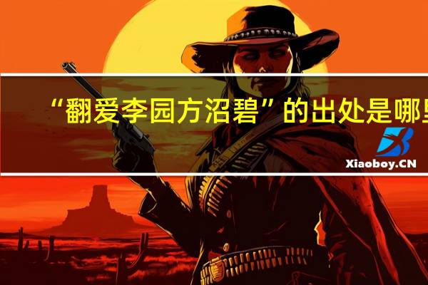 “翻爱李园方沼碧”的出处是哪里