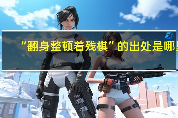“翻身整顿着残棋”的出处是哪里