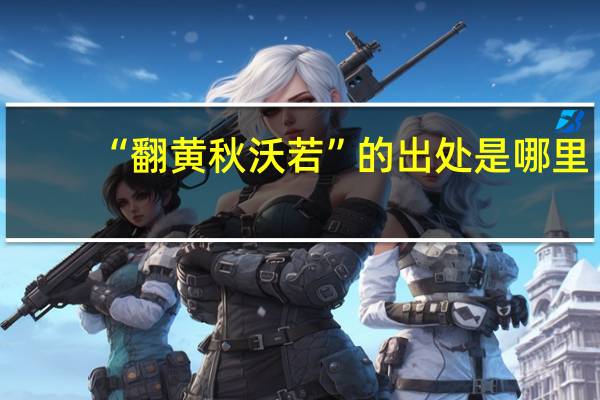 “翻黄秋沃若”的出处是哪里