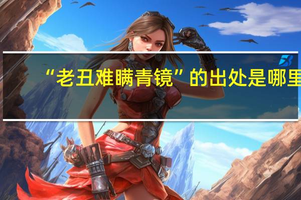 “老丑难瞒青镜”的出处是哪里