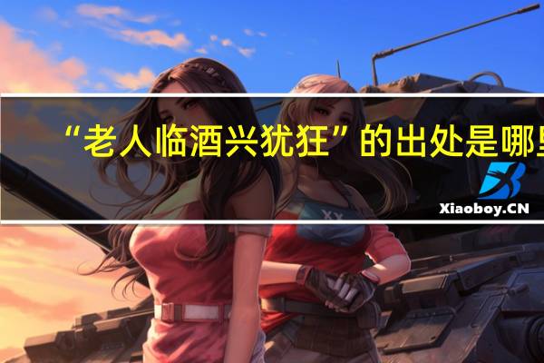 “老人临酒兴犹狂”的出处是哪里