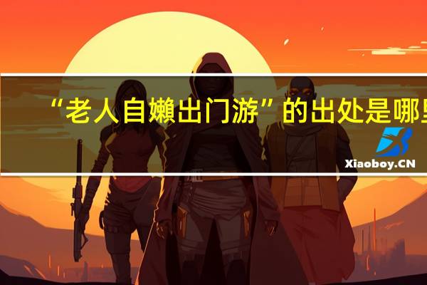 “老人自嬾出门游”的出处是哪里