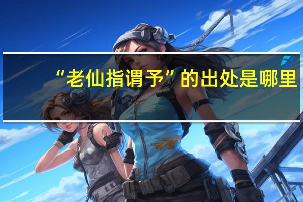 “老仙指谓予”的出处是哪里