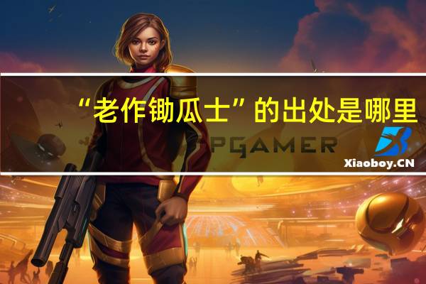 “老作锄瓜士”的出处是哪里