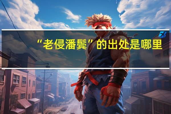 “老侵潘鬓”的出处是哪里