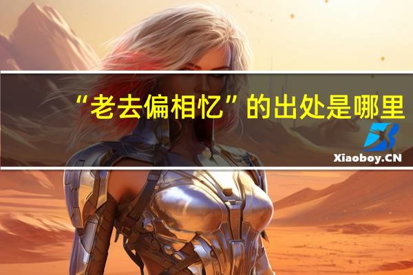 “老去偏相忆”的出处是哪里