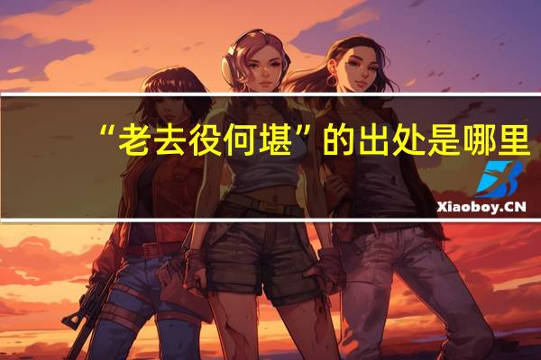 “老去役何堪”的出处是哪里