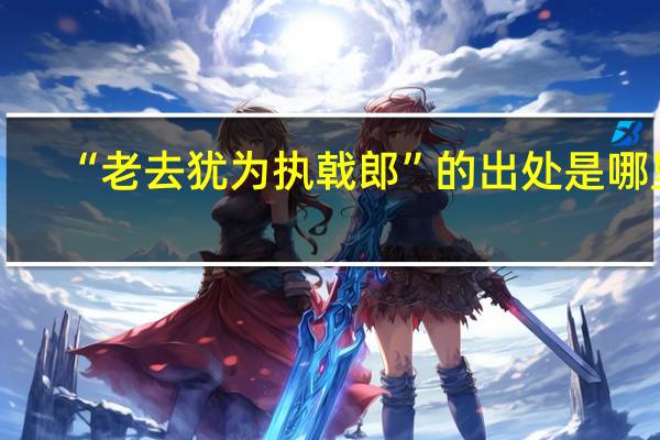 “老去犹为执戟郎”的出处是哪里