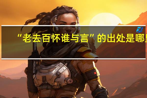 “老去百怀谁与言”的出处是哪里