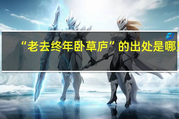 “老去终年卧草庐”的出处是哪里