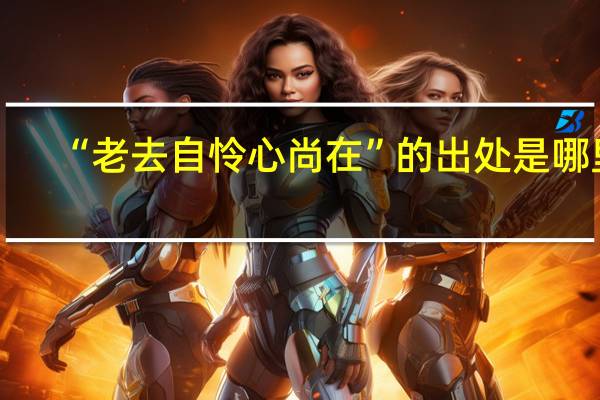 “老去自怜心尚在”的出处是哪里