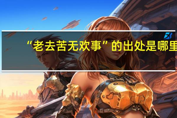 “老去苦无欢事”的出处是哪里