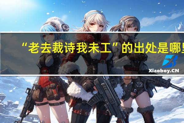 “老去裁诗我未工”的出处是哪里