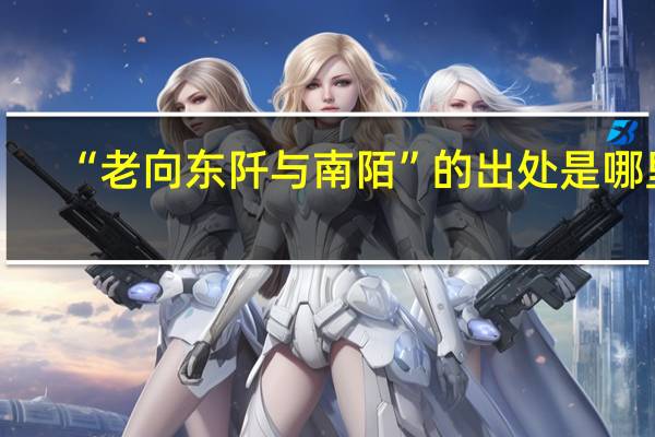 “老向东阡与南陌”的出处是哪里