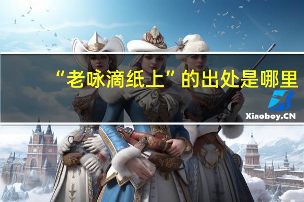 “老咏滴纸上”的出处是哪里