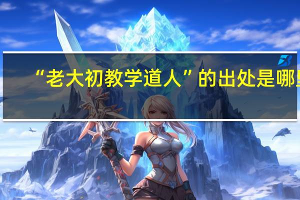“老大初教学道人”的出处是哪里