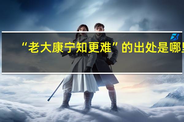 “老大康宁知更难”的出处是哪里