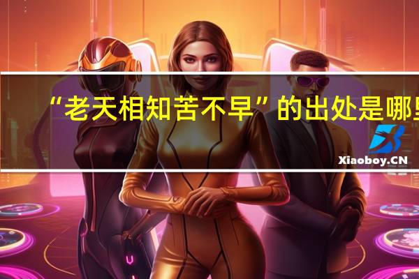 “老天相知苦不早”的出处是哪里
