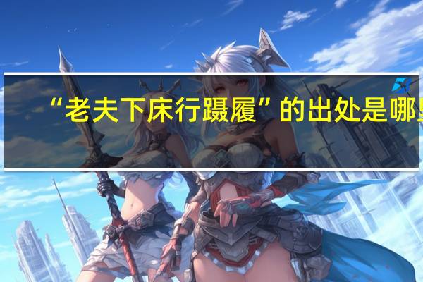 “老夫下床行蹑履”的出处是哪里