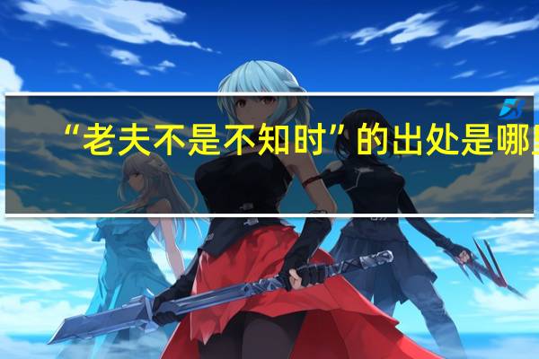 “老夫不是不知时”的出处是哪里