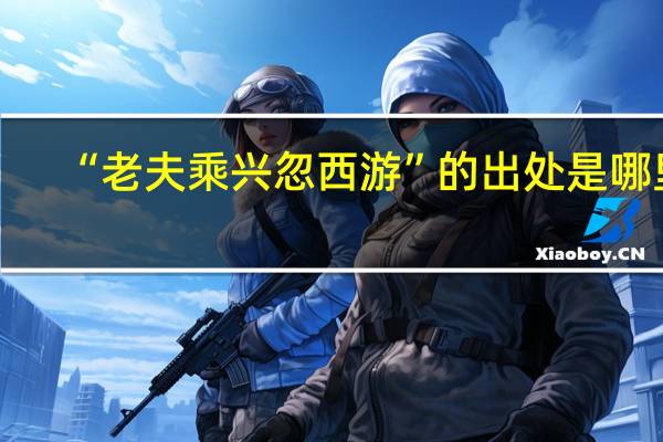 “老夫乘兴忽西游”的出处是哪里