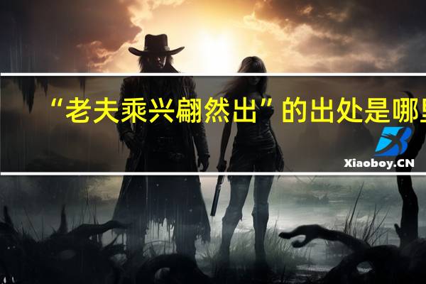 “老夫乘兴翩然出”的出处是哪里