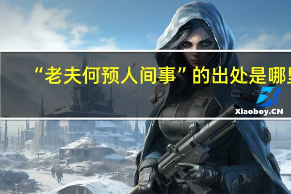 “老夫何预人间事”的出处是哪里