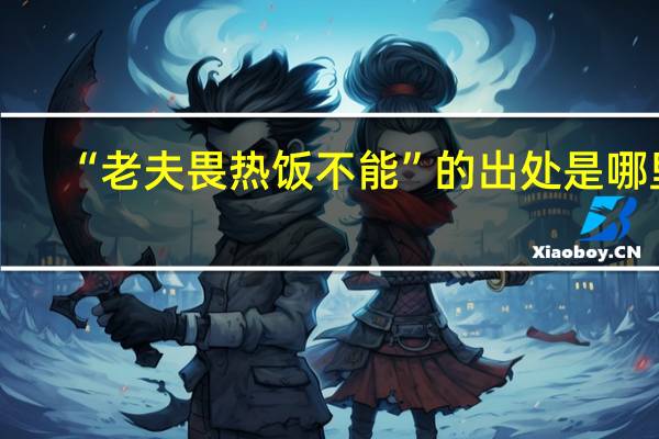 “老夫畏热饭不能”的出处是哪里