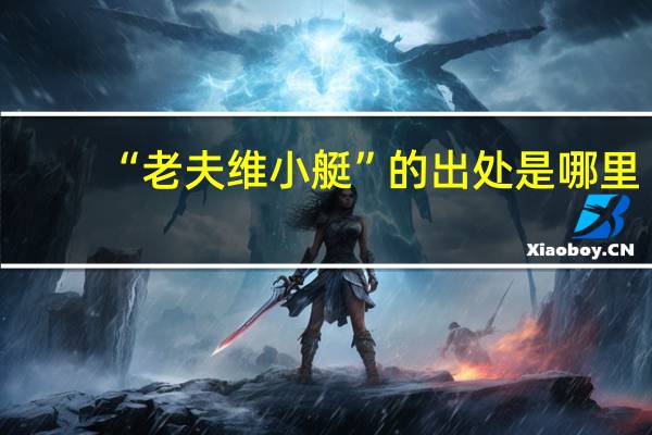 “老夫维小艇”的出处是哪里