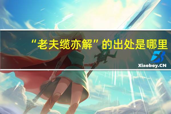“老夫缆亦解”的出处是哪里