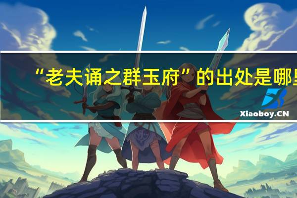 “老夫诵之群玉府”的出处是哪里