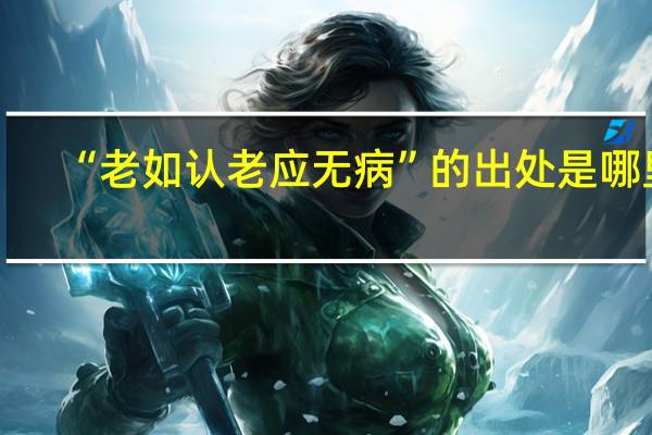 “老如认老应无病”的出处是哪里