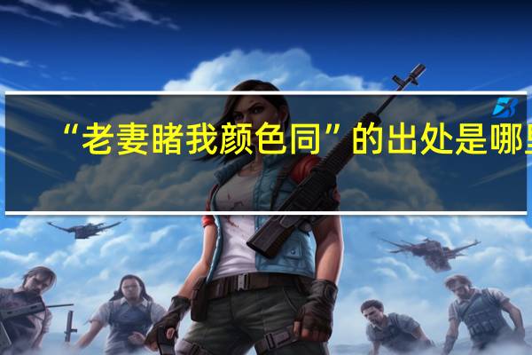 “老妻睹我颜色同”的出处是哪里