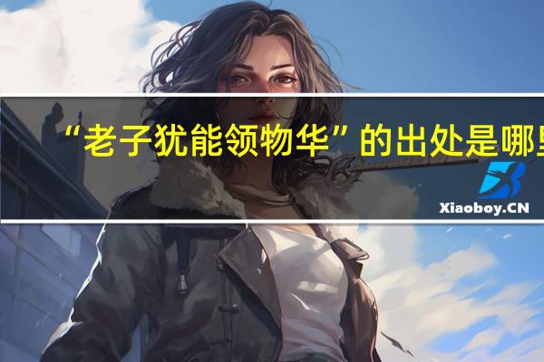 “老子犹能领物华”的出处是哪里